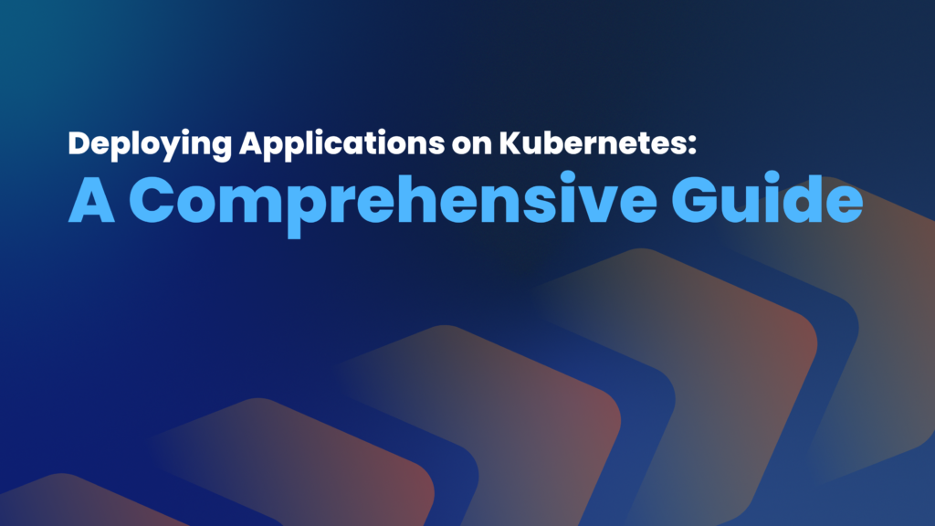 Deploying Applications on Kubernetes: A Comprehensive Guide - Kubegrade