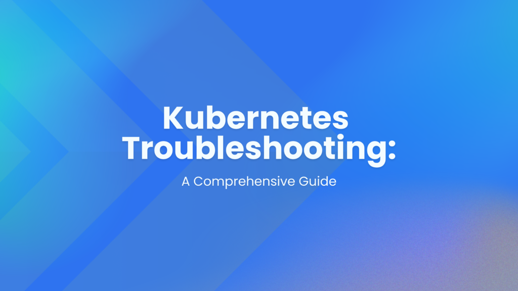 Kubernetes Troubleshooting: A Comprehensive Guide - Kubegrade