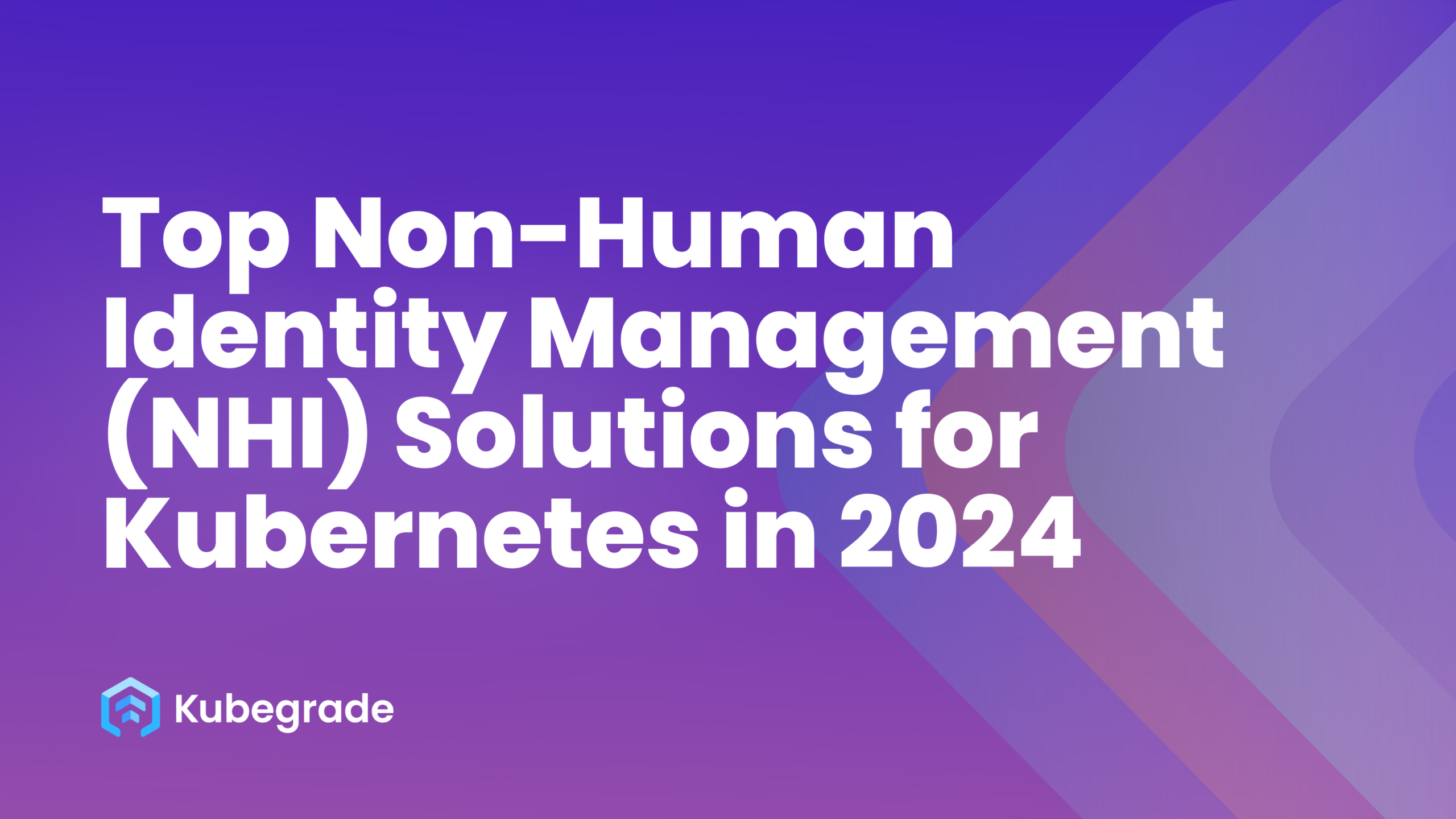 Top Non-Human Identity Management (NHI) Solutions for Kubernetes in 2024